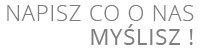 NAPISZ CO O NAS MYŚLISZ ! NAPISZ CO O NAS MYŚLISZ !